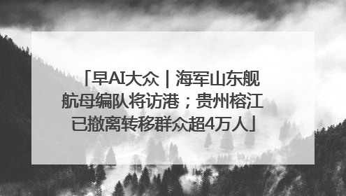 早AI大众｜海军山东舰航母编队将访港；贵州榕江已撤离转移群众超4万人