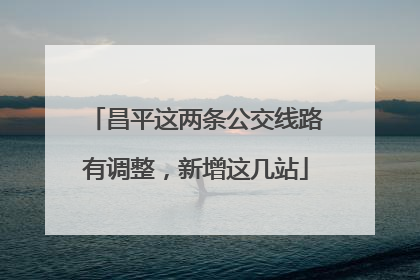 昌平这两条公交线路有调整，新增这几站