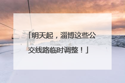 明天起，淄博这些公交线路临时调整！