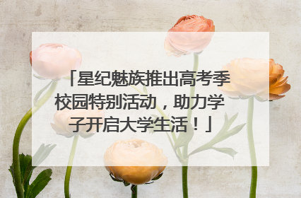 星纪魅族推出高考季校园特别活动，助力学子开启大学生活！