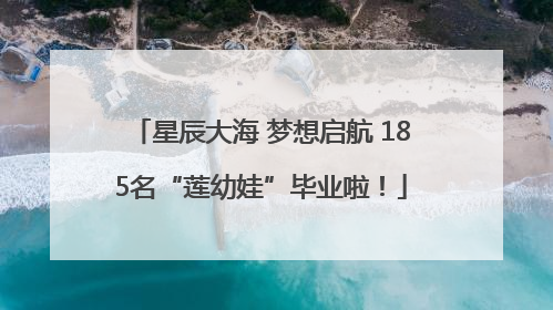 星辰大海 梦想启航 185名“莲幼娃”毕业啦！