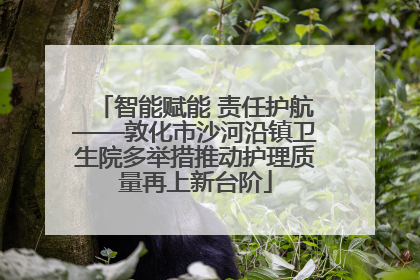 智能赋能 责任护航——敦化市沙河沿镇卫生院多举措推动护理质量再上新台阶