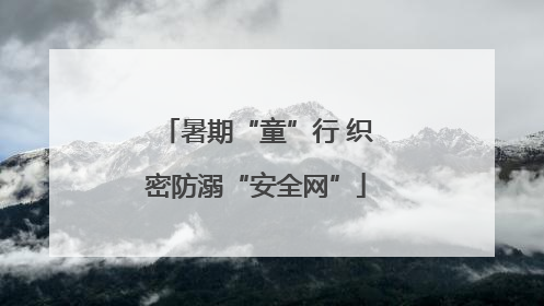 暑期“童”行 织密防溺“安全网”