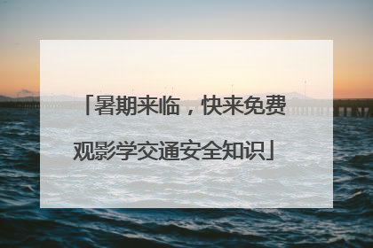 暑期来临，快来免费观影学交通安全知识