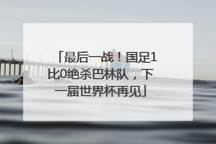 最后一战！国足1比0绝杀巴林队，下一届世界杯再见