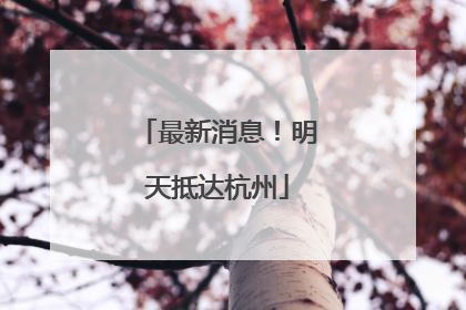 最新消息！明天抵达杭州