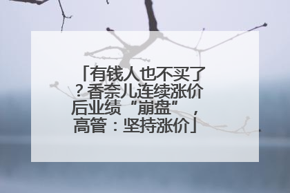 有钱人也不买了？香奈儿连续涨价后业绩“崩盘”，高管：坚持涨价