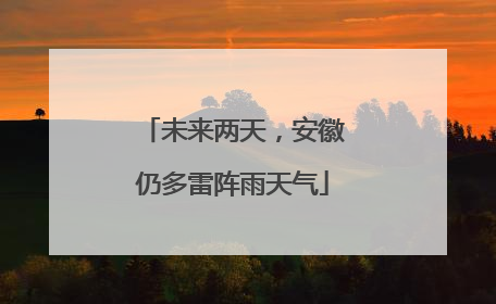 未来两天，安徽仍多雷阵雨天气