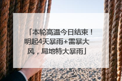 本轮高温今日结束！明起4天暴雨+雷暴大风，局地特大暴雨