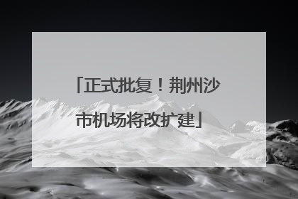 正式批复！荆州沙市机场将改扩建