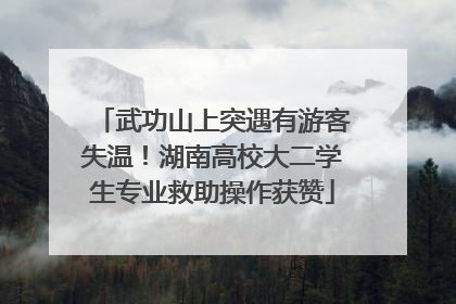 武功山上突遇有游客失温！湖南高校大二学生专业救助操作获赞