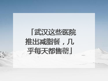 武汉这些医院推出减脂餐，几乎每天都售罄