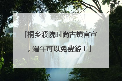 桐乡濮院时尚古镇官宣，端午可以免费游！