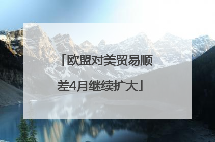 欧盟对美贸易顺差4月继续扩大
