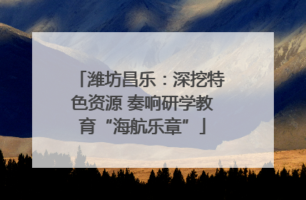 潍坊昌乐：深挖特色资源 奏响研学教育“海航乐章”