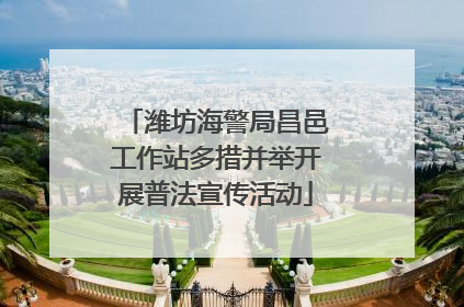 潍坊海警局昌邑工作站多措并举开展普法宣传活动