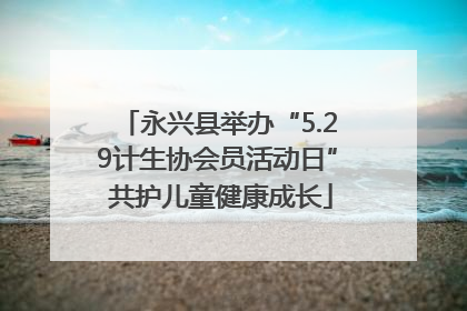 永兴县举办“5.29计生协会员活动日” 共护儿童健康成长