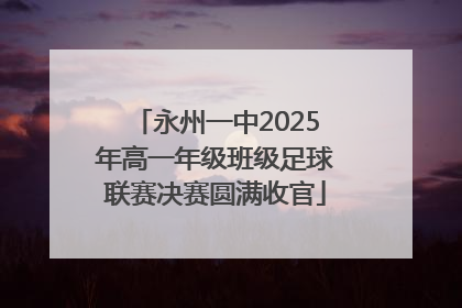 永州一中2025年高一年级班级足球联赛决赛圆满收官