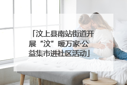 汶上县南站街道开展“汶”暖万家·公益集市进社区活动
