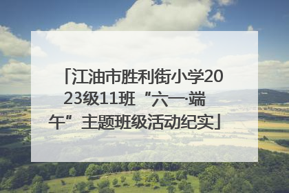 江油市胜利街小学2023级11班“六一·端午”主题班级活动纪实