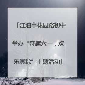江油市花园路初中举办“奇趣六一，欢乐其粽”主题活动