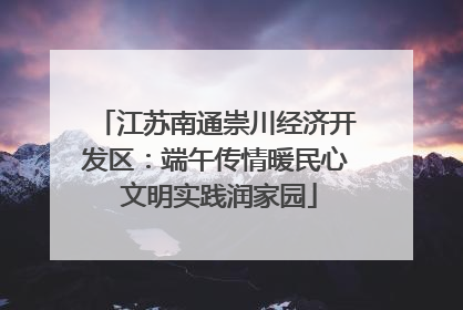 江苏南通崇川经济开发区：端午传情暖民心 文明实践润家园
