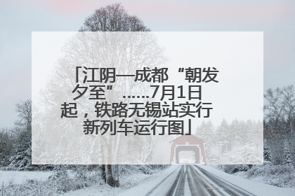 江阴—成都“朝发夕至”……7月1日起，铁路无锡站实行新列车运行图