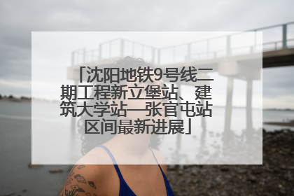 沈阳地铁9号线二期工程新立堡站、建筑大学站—张官屯站区间最新进展