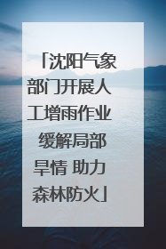 沈阳气象部门开展人工增雨作业 缓解局部旱情 助力森林防火