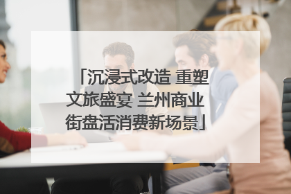 沉浸式改造 重塑文旅盛宴 兰州商业街盘活消费新场景