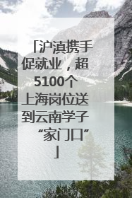 沪滇携手促就业，超5100个上海岗位送到云南学子“家门口”