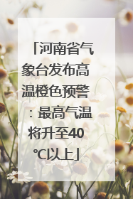 河南省气象台发布高温橙色预警：最高气温将升至40℃以上