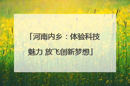 河南内乡：体验科技魅力 放飞创新梦想