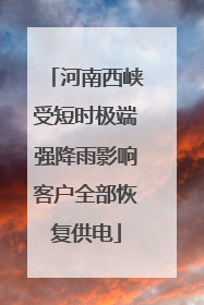 河南西峡受短时极端强降雨影响客户全部恢复供电