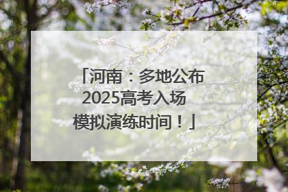 河南：多地公布2025高考入场模拟演练时间！