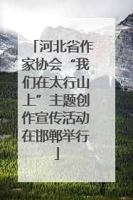 河北省作家协会“我们在太行山上”主题创作宣传活动在邯郸举行