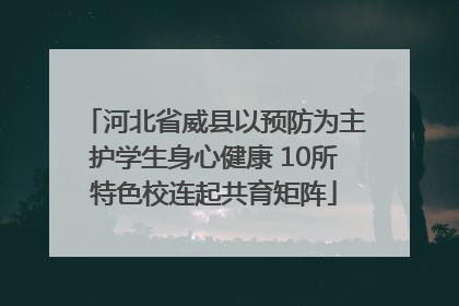河北省威县以预防为主护学生身心健康 10所特色校连起共育矩阵