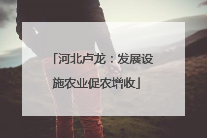 河北卢龙：发展设施农业促农增收