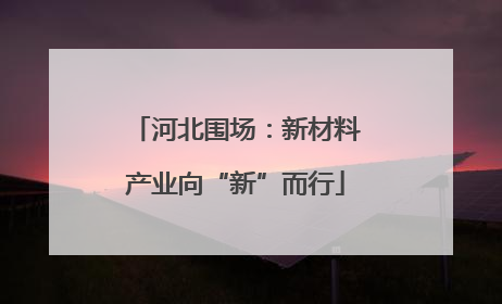 河北围场：新材料产业向“新”而行