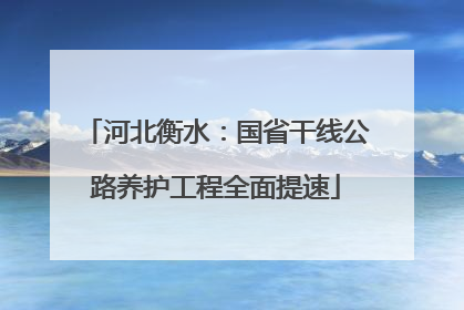 河北衡水：国省干线公路养护工程全面提速
