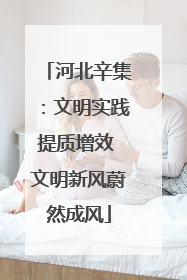 河北辛集：文明实践提质增效 文明新风蔚然成风