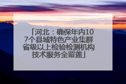 河北：确保年内107个县域特色产业集群省级以上检验检测机构技术服务全覆盖