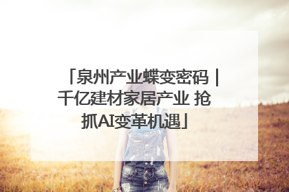泉州产业蝶变密码｜千亿建材家居产业 抢抓AI变革机遇