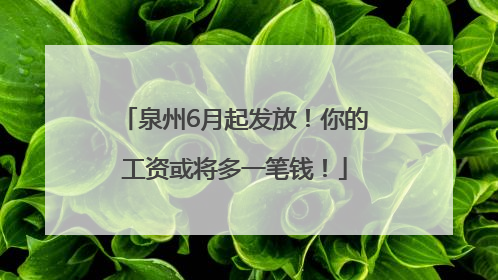 泉州6月起发放！你的工资或将多一笔钱！