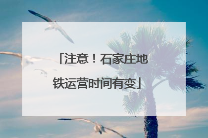 注意！石家庄地铁运营时间有变
