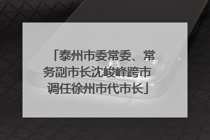 泰州市委常委、常务副市长沈峻峰跨市调任徐州市代市长