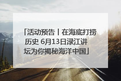 活动预告丨在海底打捞历史 6月13日渌江讲坛为你揭秘海洋中国