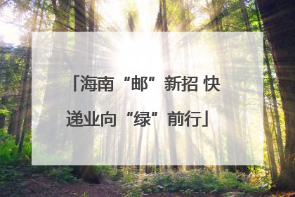 海南“邮”新招 快递业向“绿”前行