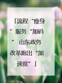 流程“瘦身”服务“加码” 山东政务改革跑出“加速度”