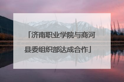 济南职业学院与商河县委组织部达成合作